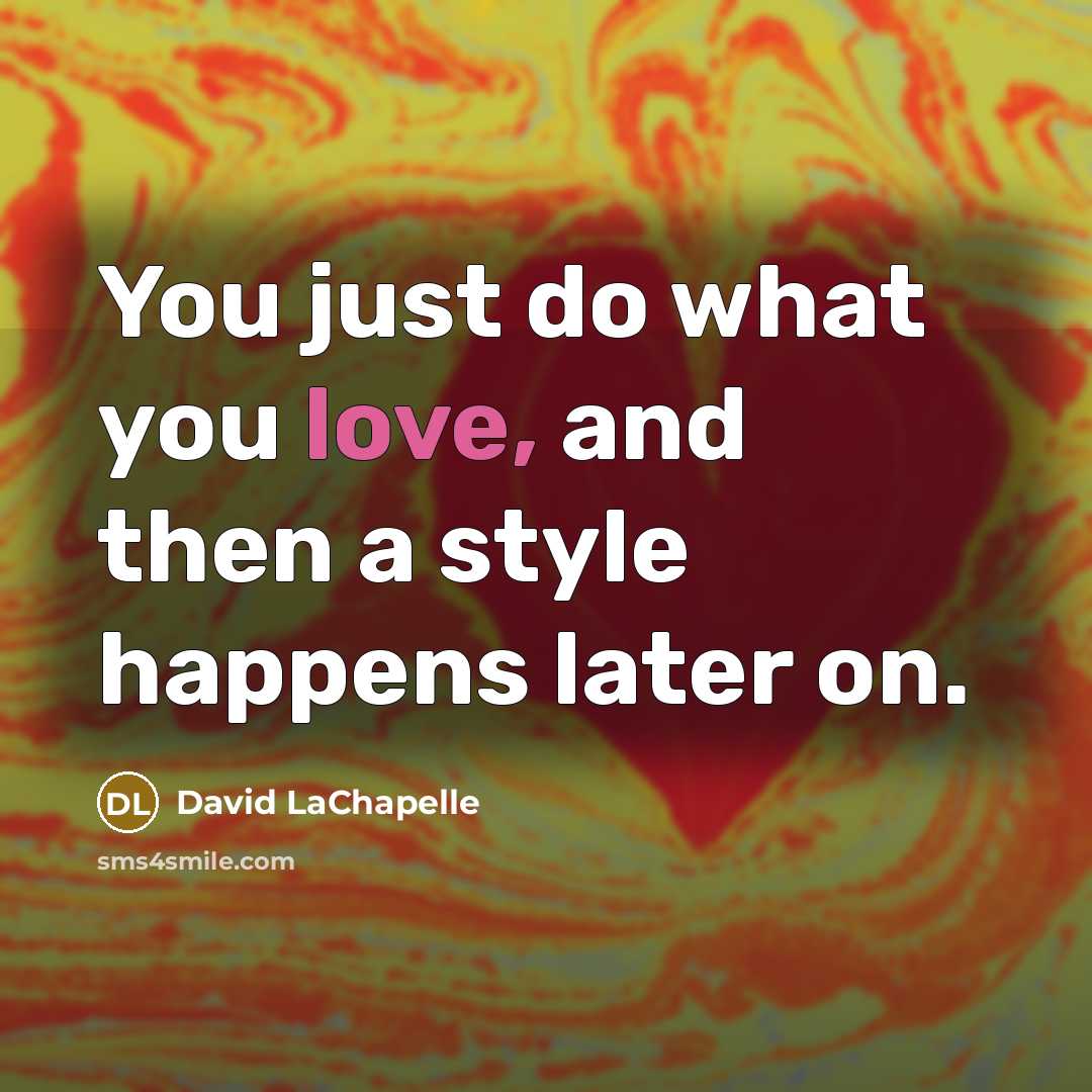 “You just do what you love, and then a style…” quote by David LaChapelle