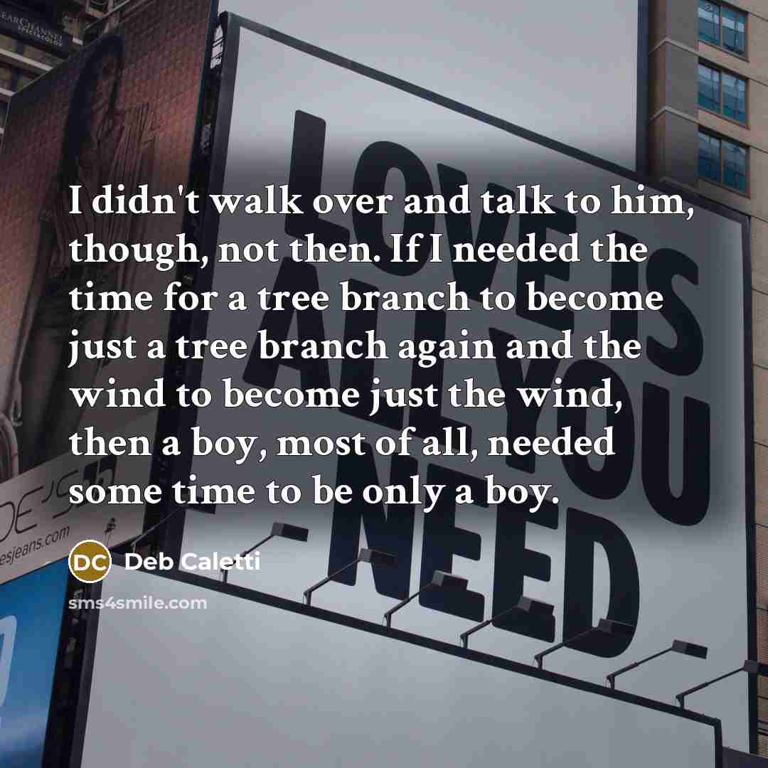 “I didn't walk over and talk to him, though, not…” quote by Deb Caletti