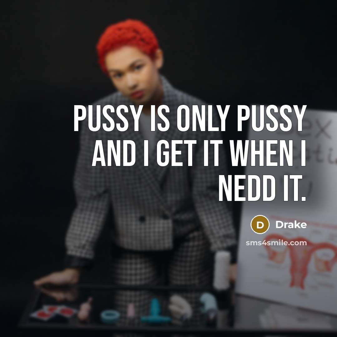 “Pussy is only pussy and I get it when I…” quote by Drake