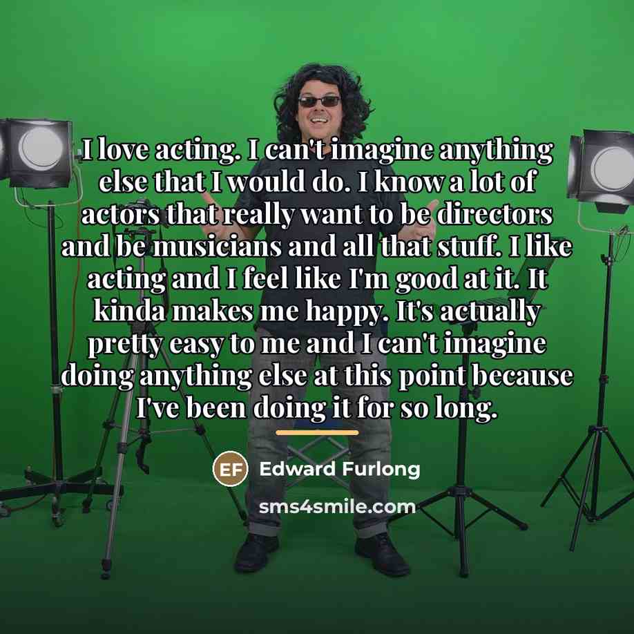 “I love acting. I can't imagine anything else that I…” quote by Edward Furlong