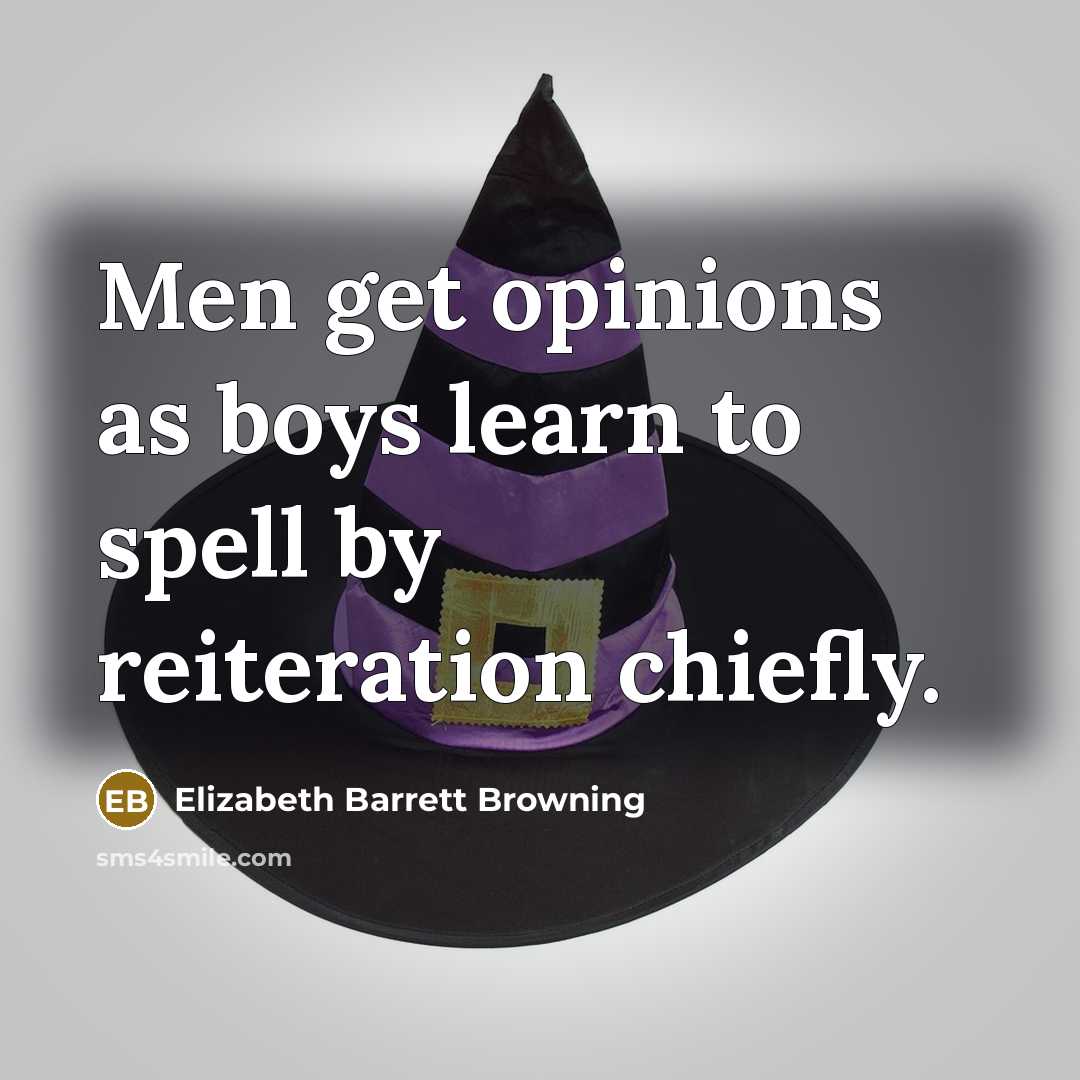 “Men get opinions as boys learn to spell by reiteration…” quote by Elizabeth Barrett Browning