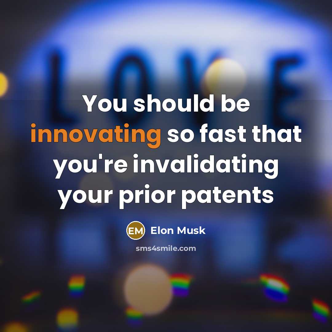 “You should be innovating so fast that you're invalidating your prior patents” quote by Elon Musk