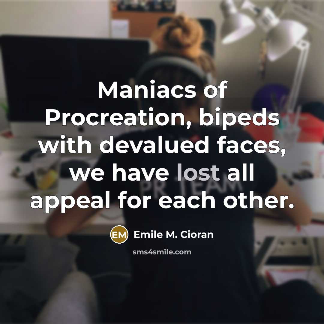 “Maniacs of Procreation, bipeds with devalued faces, we have lost…” quote by Emile M. Cioran