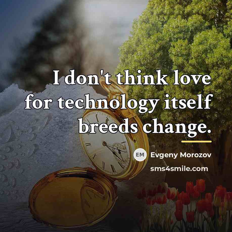 “I don't think love for technology itself breeds change.…” quote by Evgeny Morozov