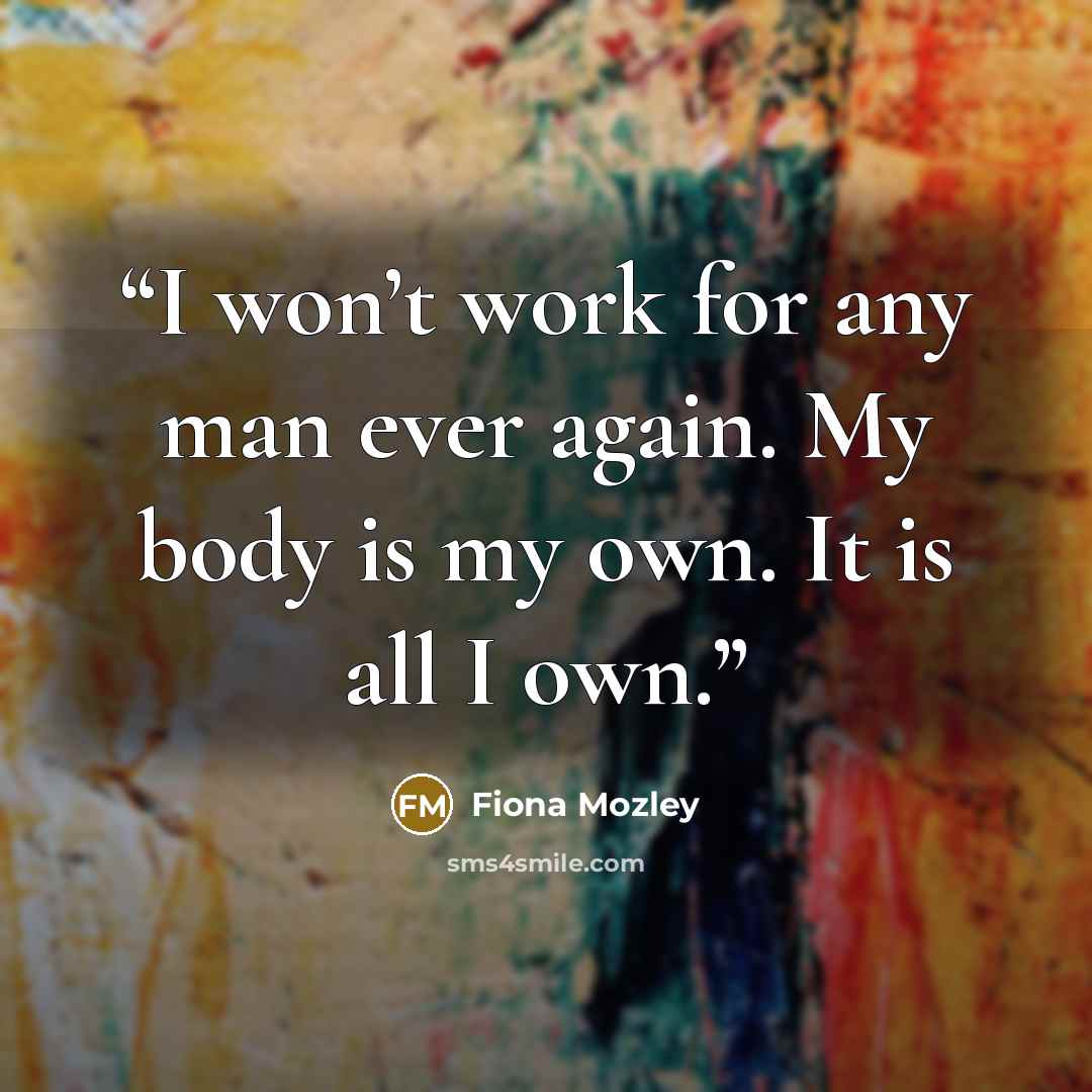 “I won’t work for any man ever again. My body is my own. It is all I own.” quote by Fiona Mozley