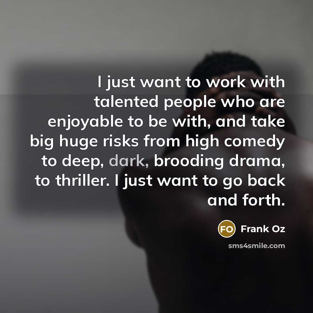 “I just want to work with talented people who are…” quote by Frank Oz