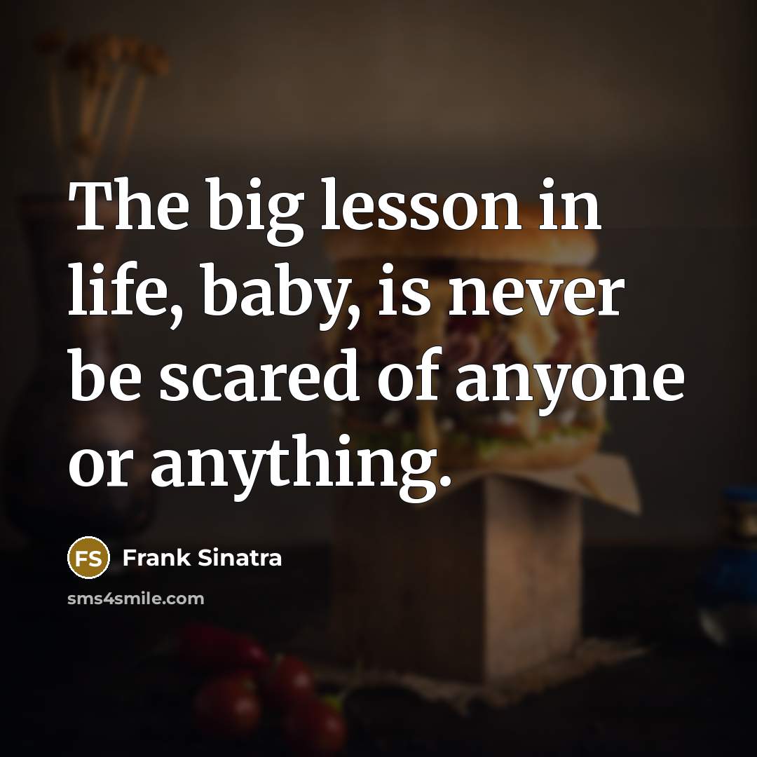 “The big lesson in life, baby, is never be scared…” quote by Frank Sinatra