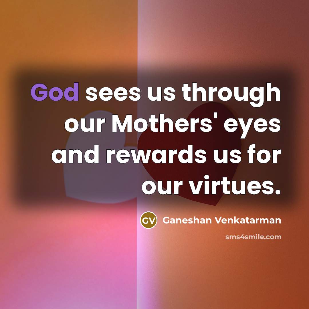“God sees us through our Mothers' eyes and rewards us for our virtues.” quote by Ganeshan Venkatarman