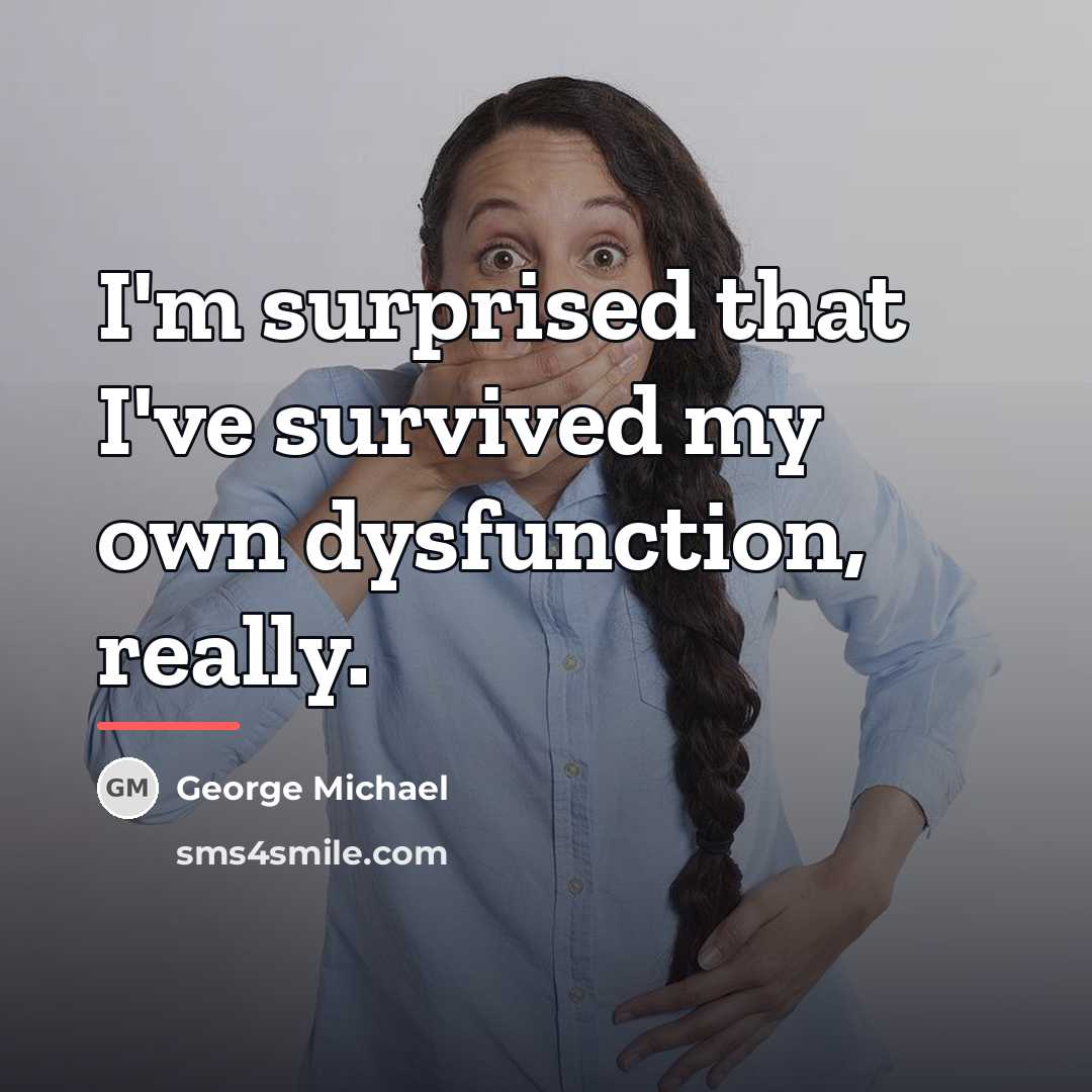“I'm surprised that I've survived my own dysfunction, really.…” quote by George Michael