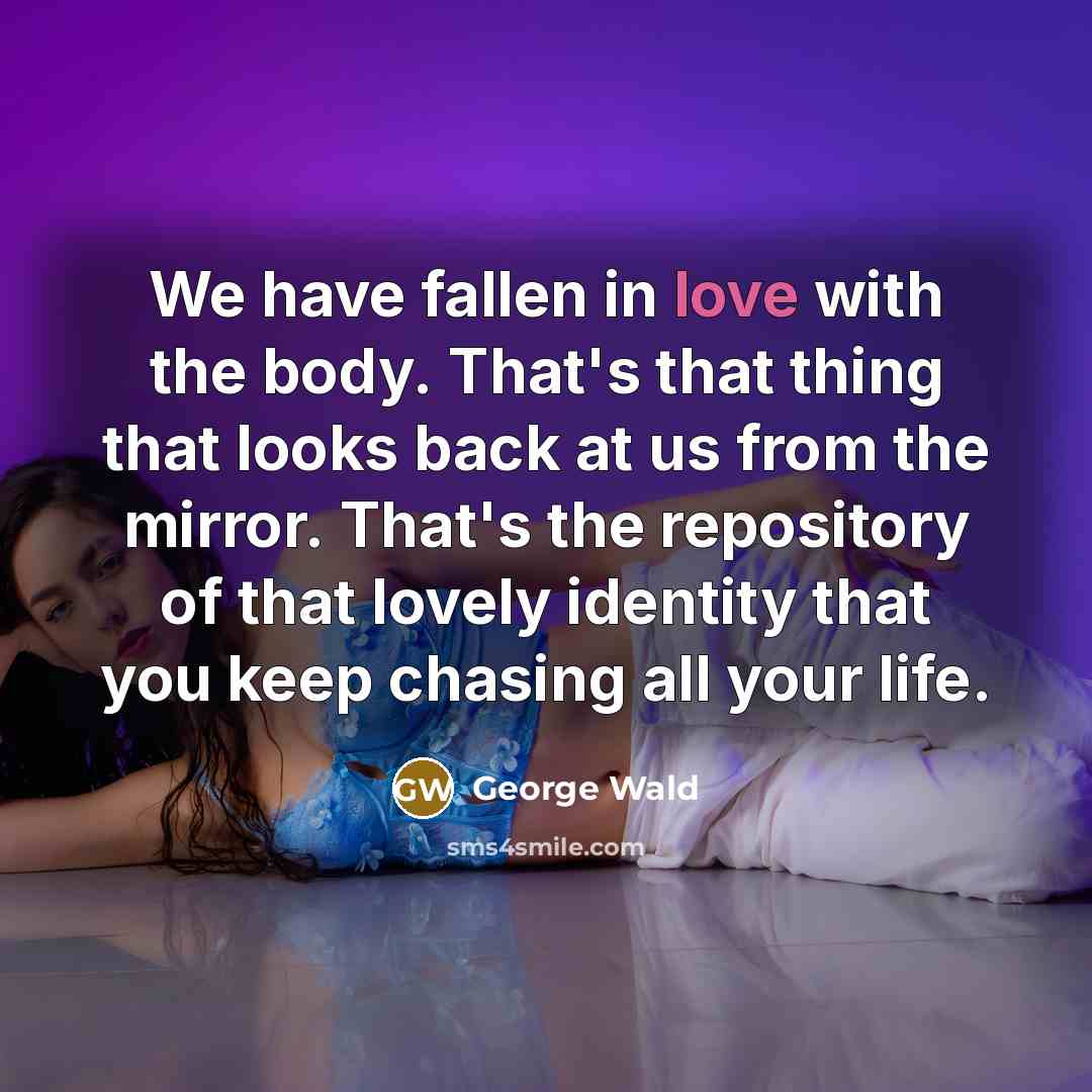 “We have fallen in love with the body. That's that…” quote by George Wald