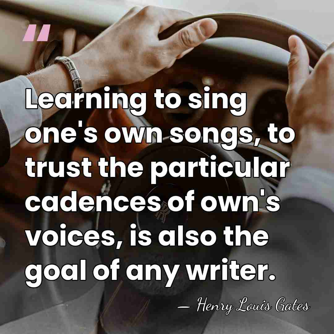 Learning to sing one's own songs, to trust the particular cadences of&hellip; - Henry Louis Gates