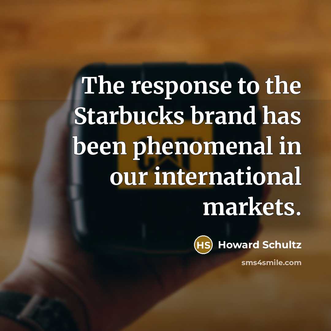 “The response to the Starbucks brand has been phenomenal in…” quote by Howard Schultz