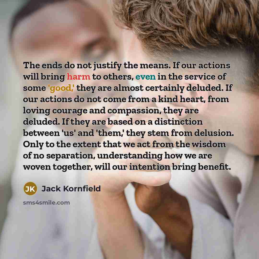 “The ends do not justify the means. If our actions…” quote by Jack Kornfield