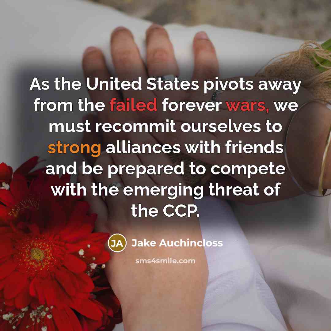 “As the United States pivots away from the failed forever wars, we must recommit ourselves to strong alliances with friends and be prepared to compete with the emerging threat of the CCP.” quote by Jake Auchincloss