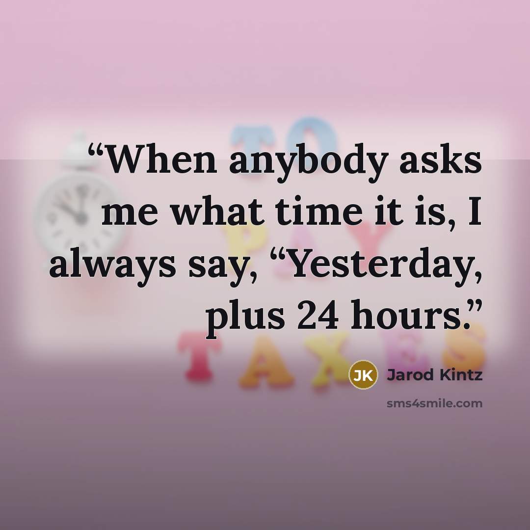 “When anybody asks me what time it is, I always say, “Yesterday, plus 24 hours.” quote by Jarod Kintz