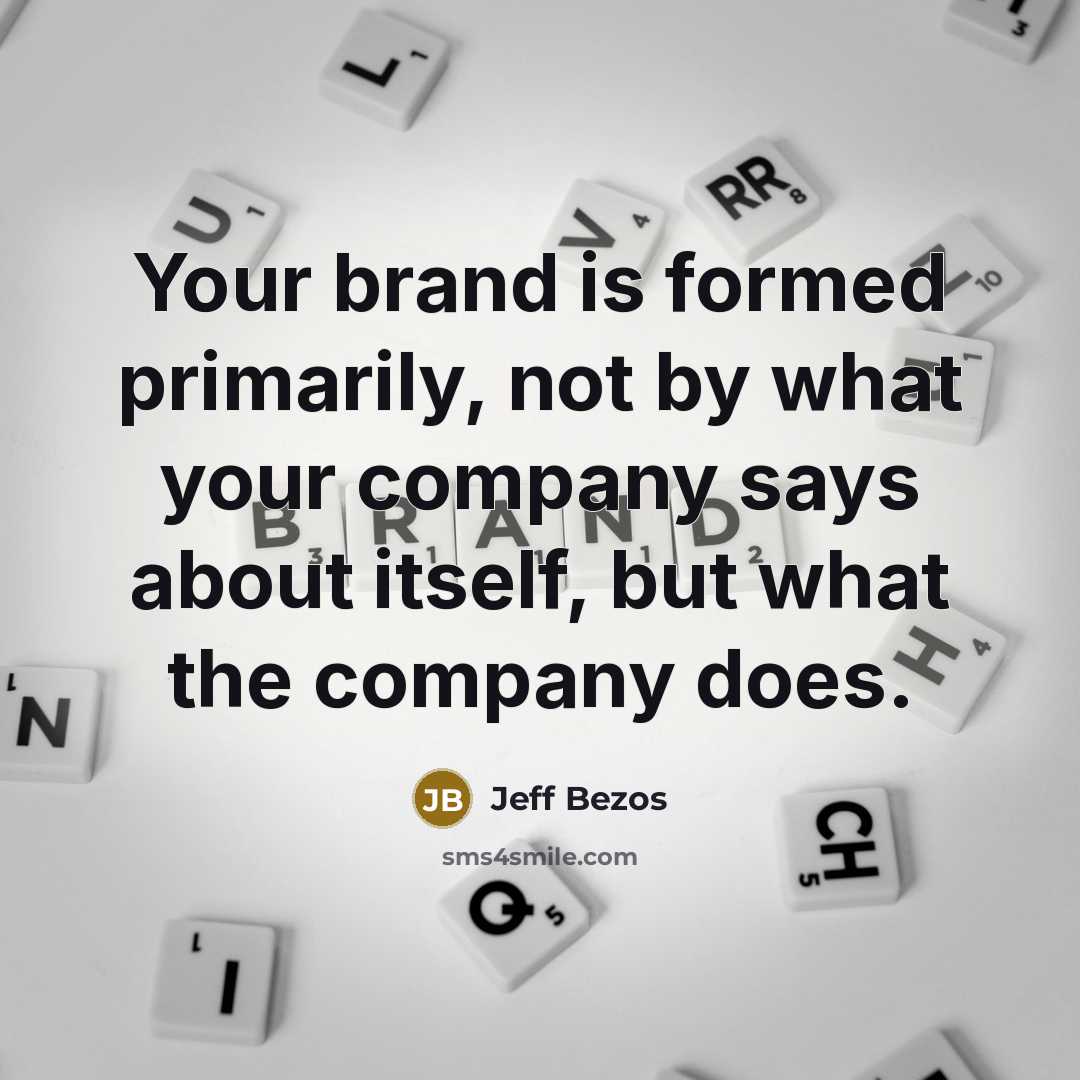 “Your brand is formed primarily, not by what your company says about itself, but what the company does.” quote by Jeff Bezos