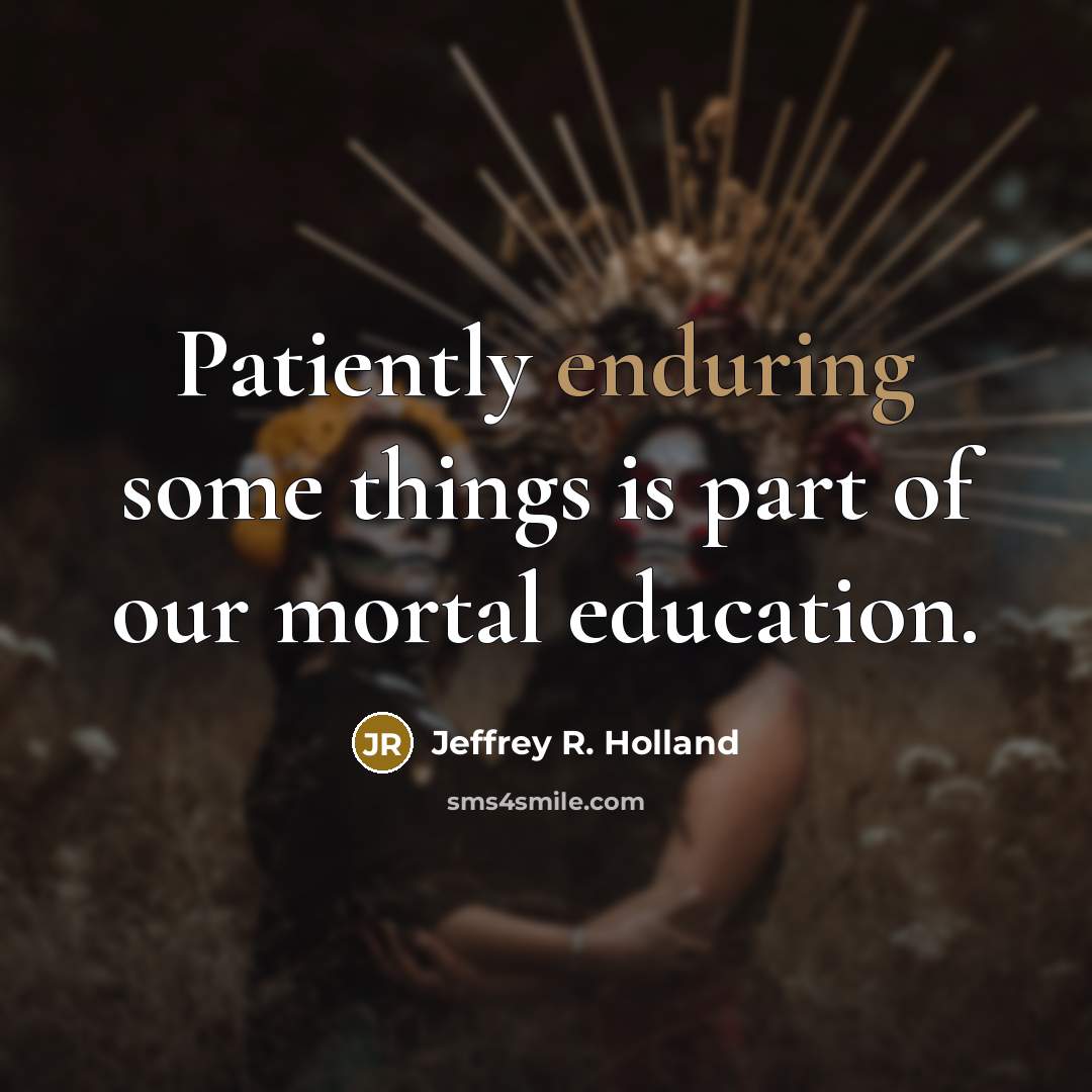 “Patiently enduring some things is part of our mortal education.…” quote by Jeffrey R. Holland