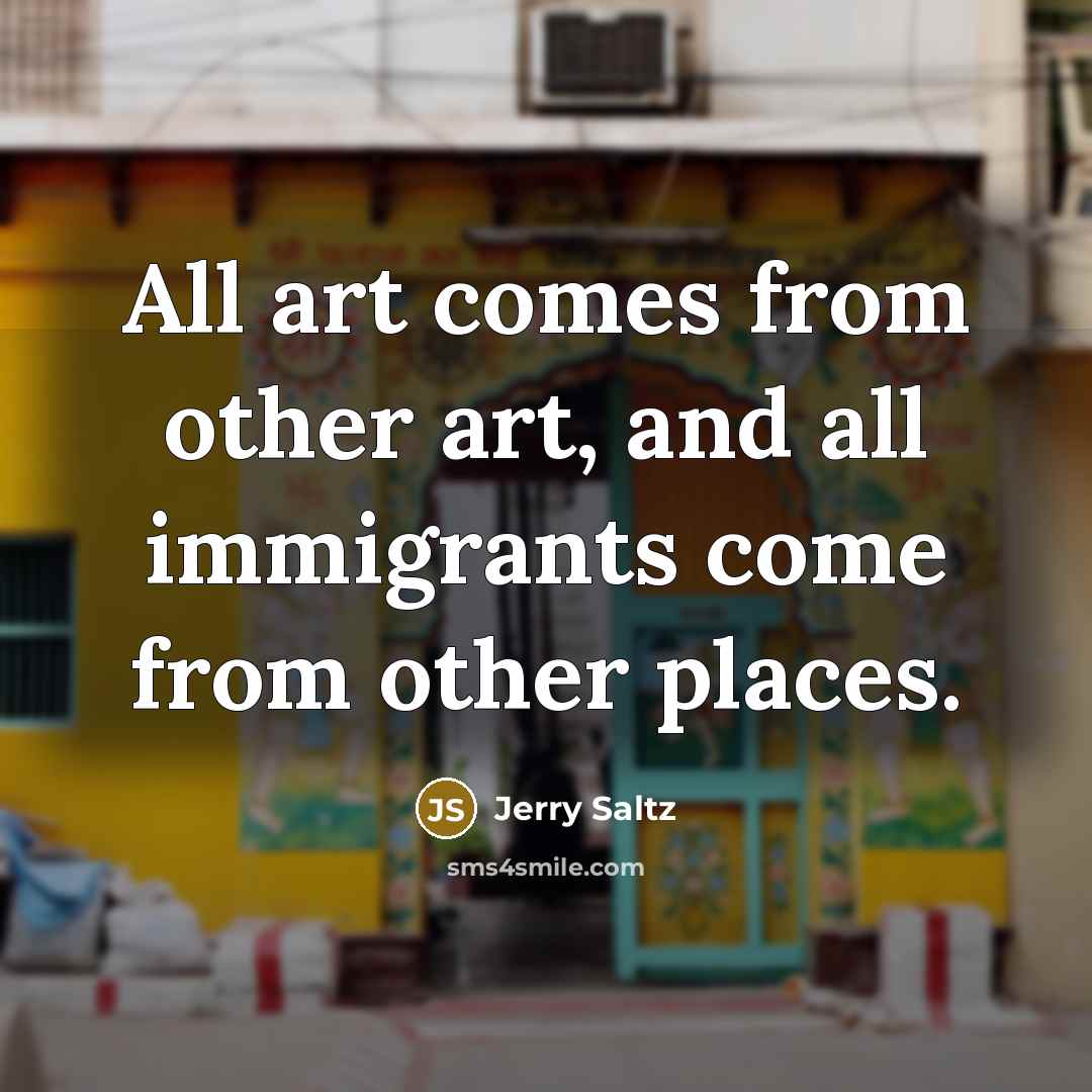 “All art comes from other art, and all immigrants come…” quote by Jerry Saltz
