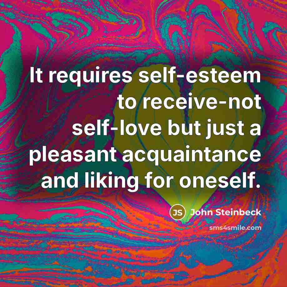 “It requires self-esteem to receive-not self-love but just a pleasant…” quote by John Steinbeck