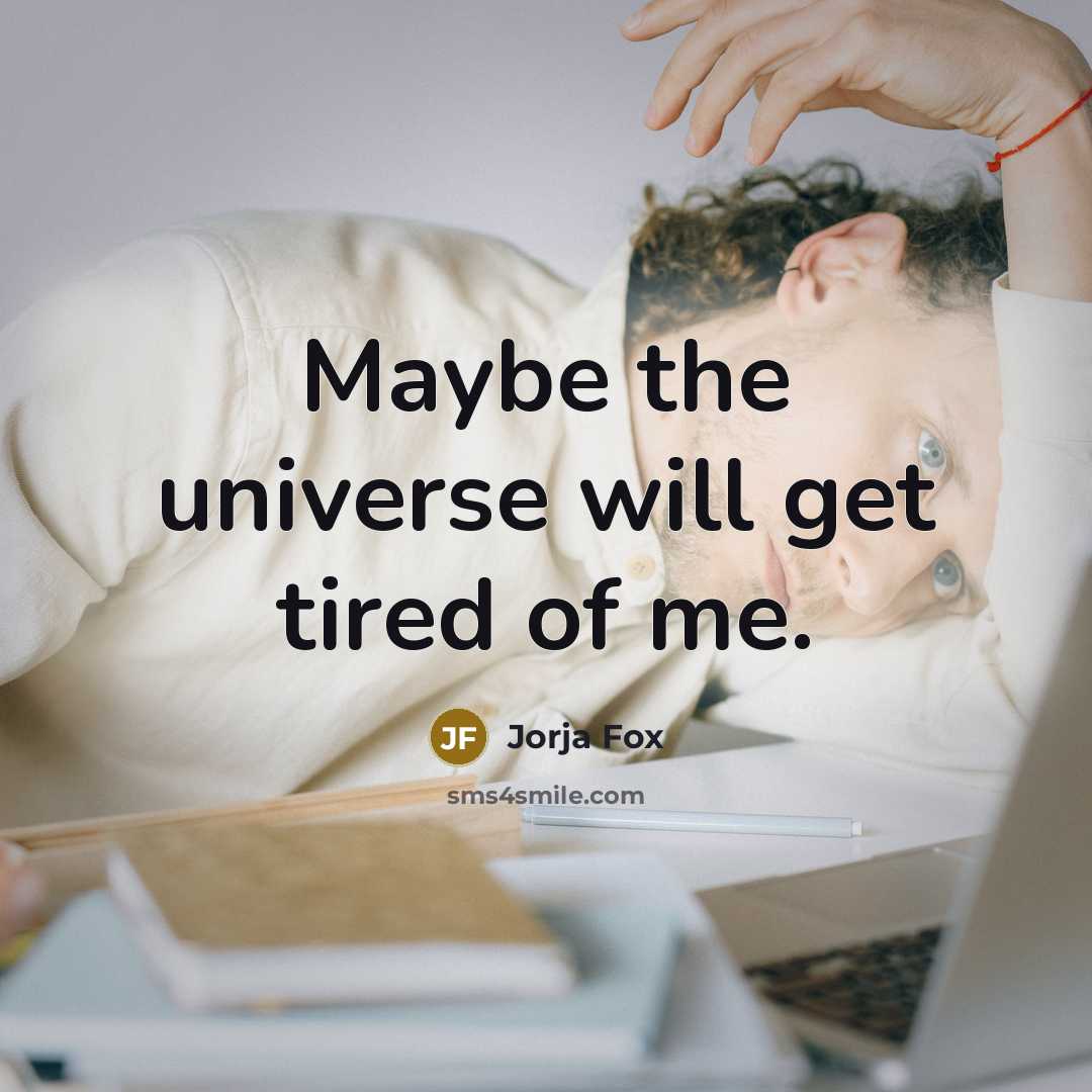 “Maybe the universe will get tired of me.” quote by Jorja Fox