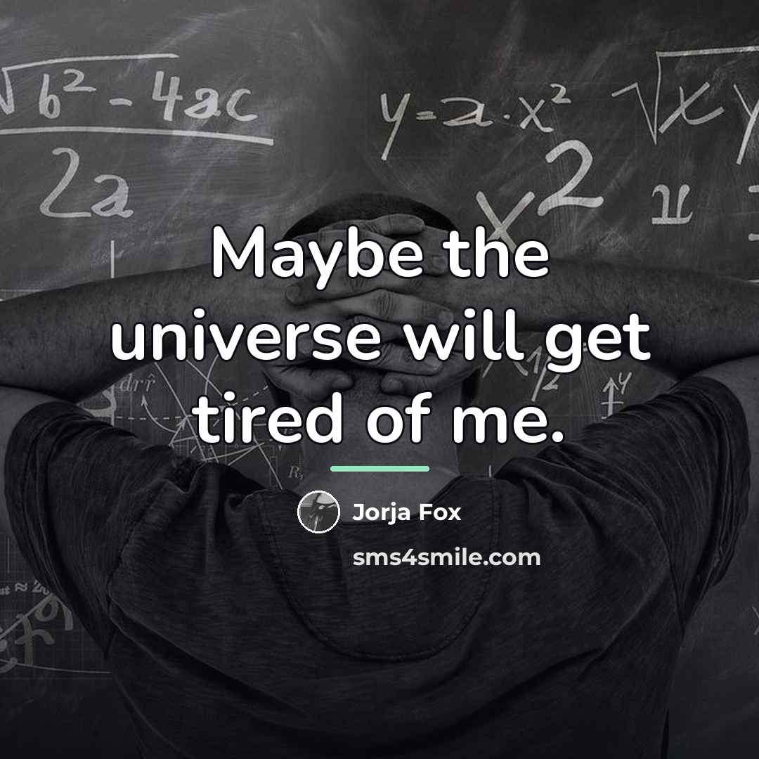 “Maybe the universe will get tired of me.…” quote by Jorja Fox