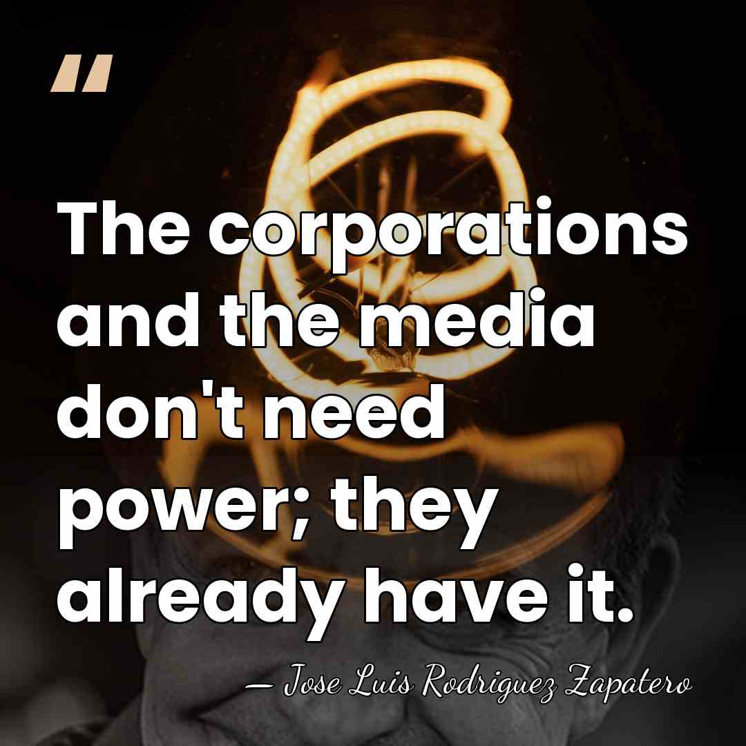 The corporations and the media don't need power; they already have it. - Jose Luis Rodriguez Zapatero
