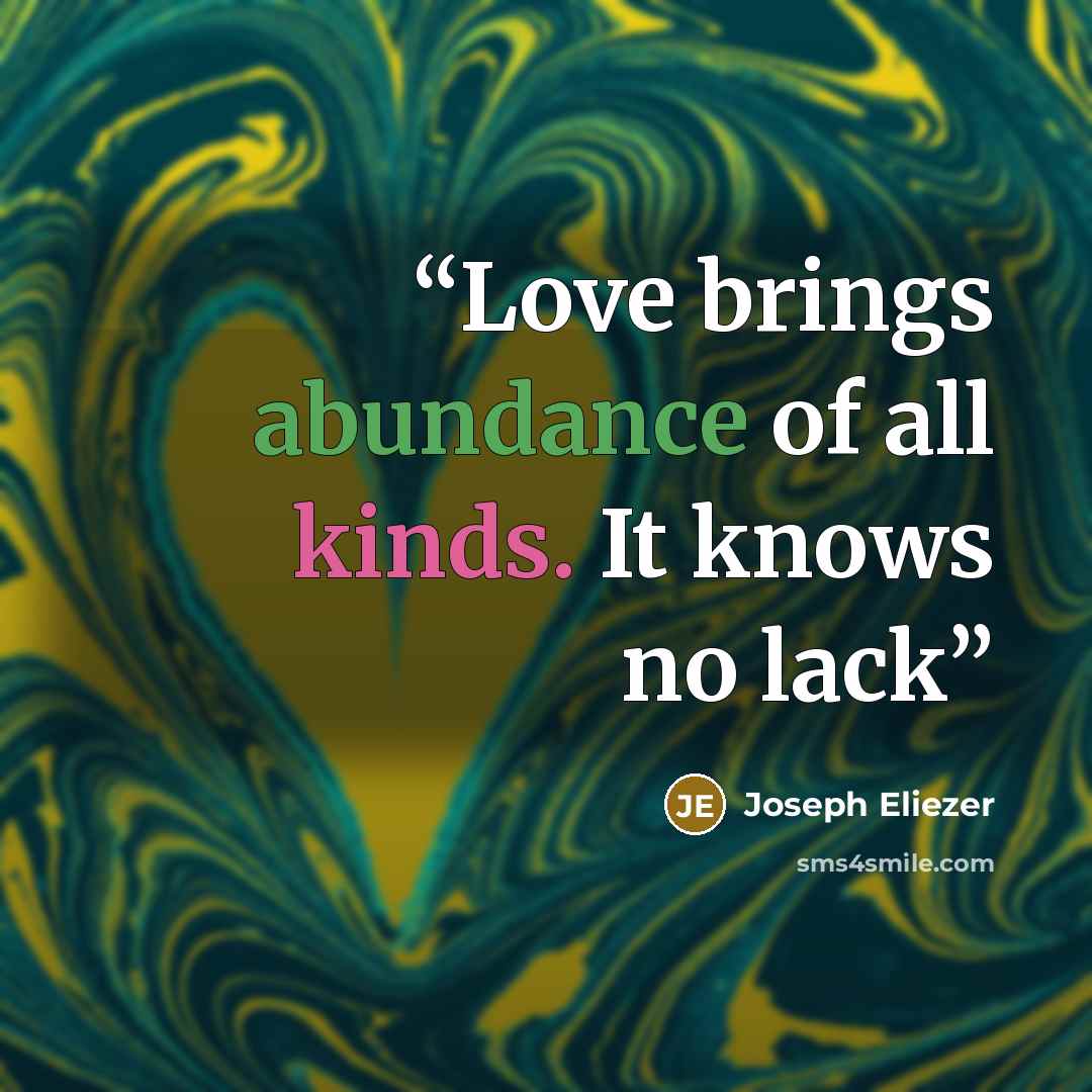 “Love brings abundance of all kinds. It knows no lack” quote by Joseph Eliezer