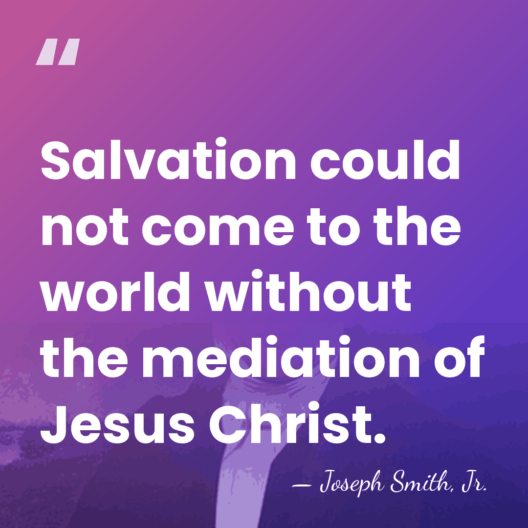 Salvation could not come to the world without the mediation of Jesus&hellip; - Joseph Smith, Jr.
