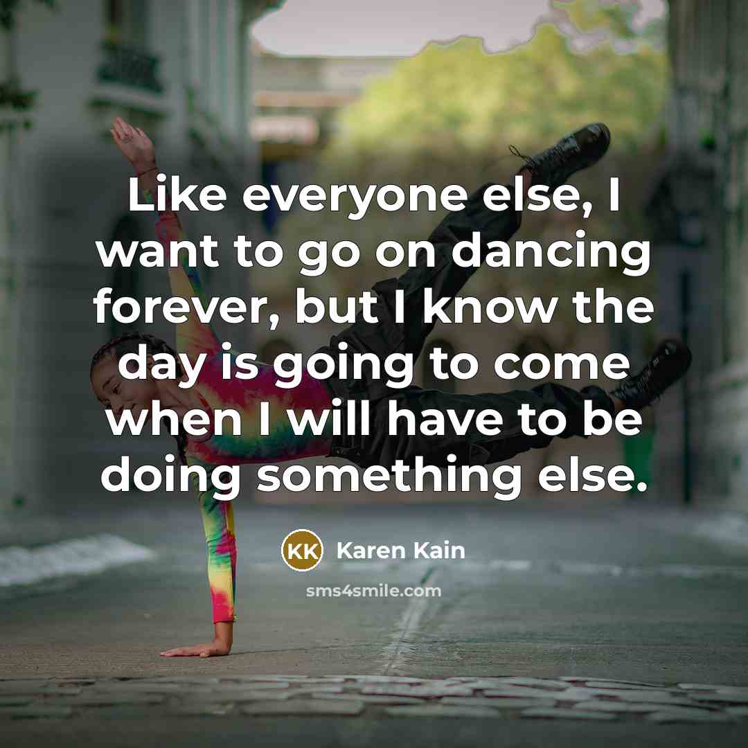 “Like everyone else, I want to go on dancing forever,…” quote by Karen Kain
