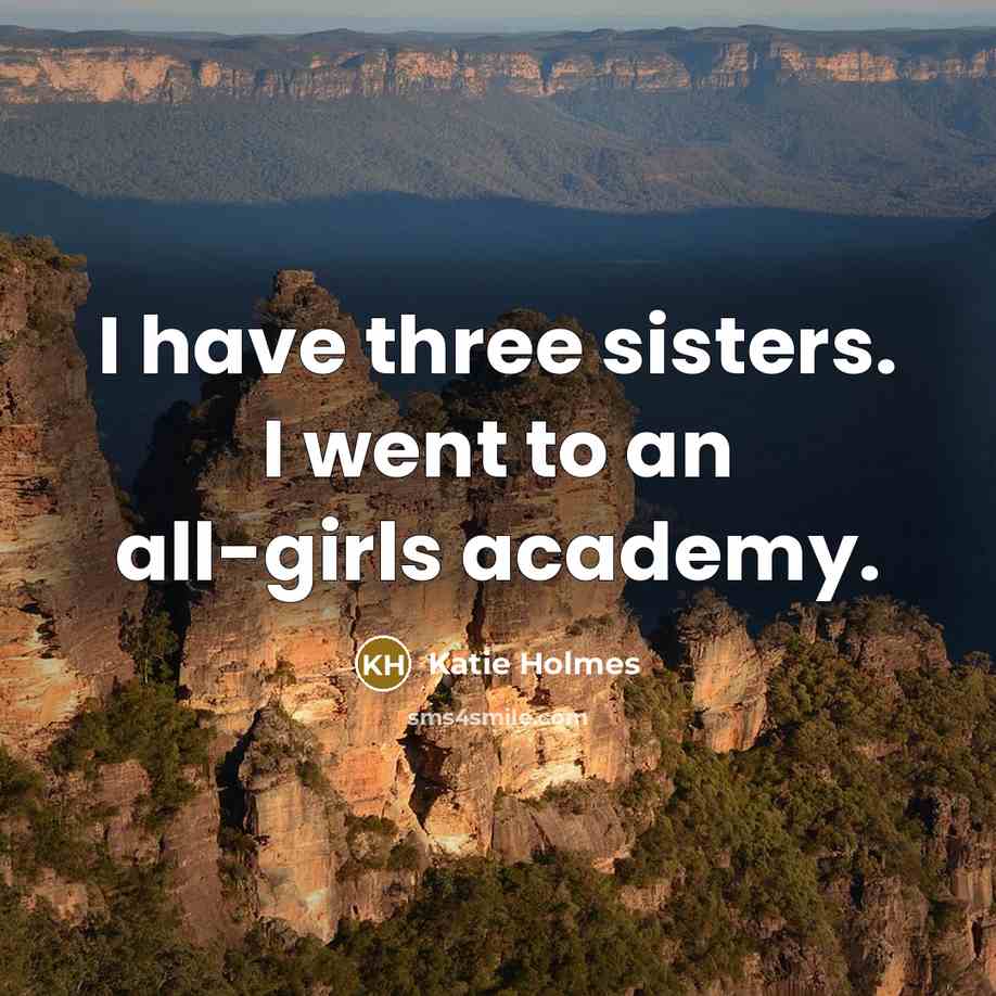 “I have three sisters. I went to an all-girls academy.…” quote by Katie Holmes