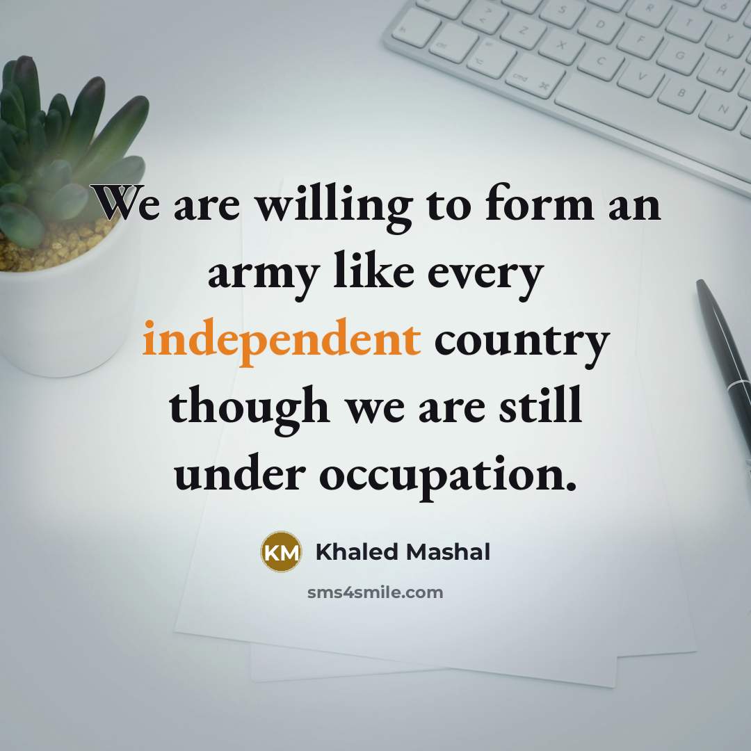 “We are willing to form an army like every independent…” quote by Khaled Mashal