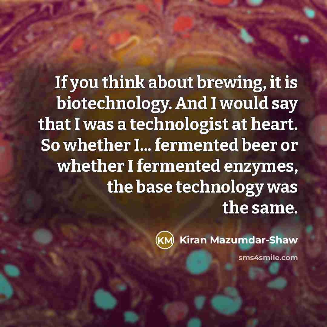 “If you think about brewing, it is biotechnology. And I…” quote by Kiran Mazumdar-Shaw