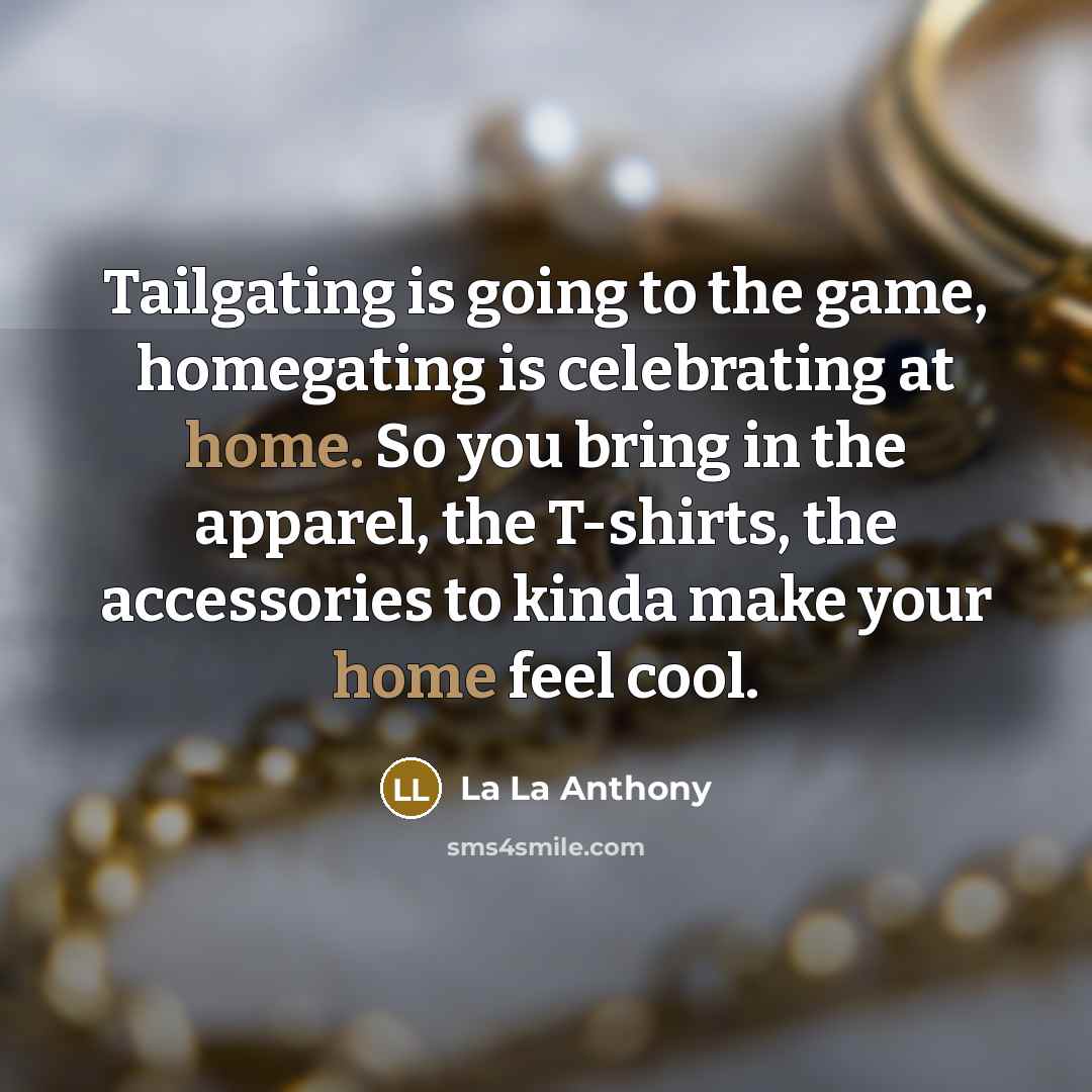 “Tailgating is going to the game, homegating is celebrating at…” quote by La La Anthony