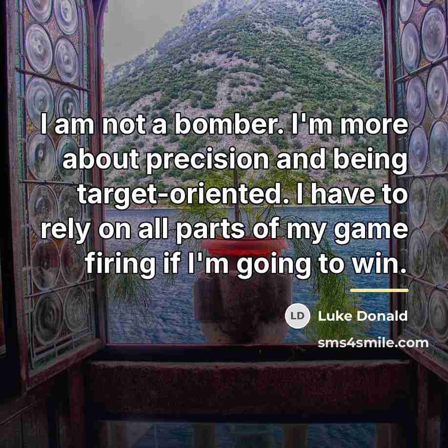 “I am not a bomber. I'm more about precision and…” quote by Luke Donald