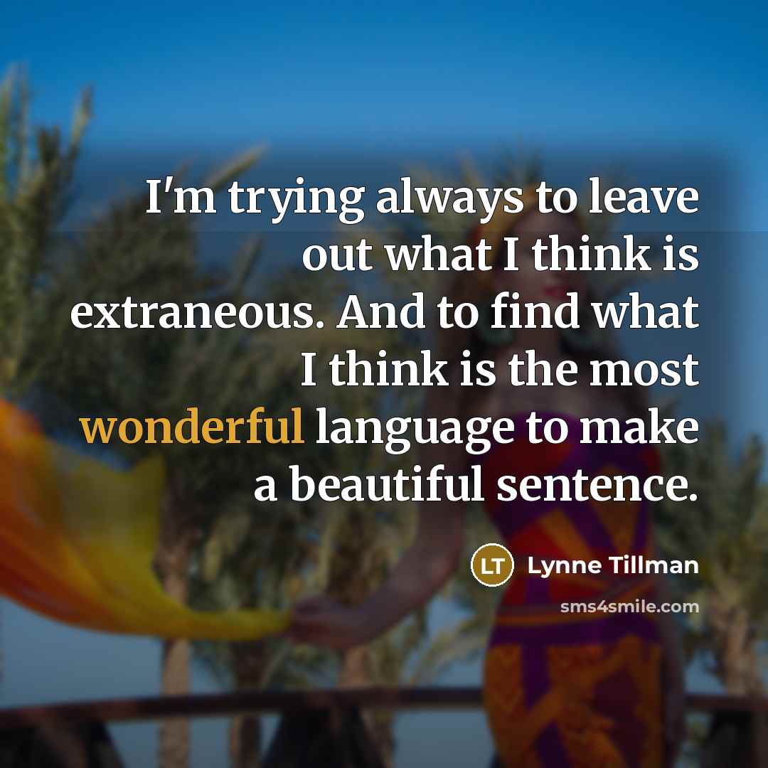 “I'm trying always to leave out what I think is…” quote by Lynne Tillman