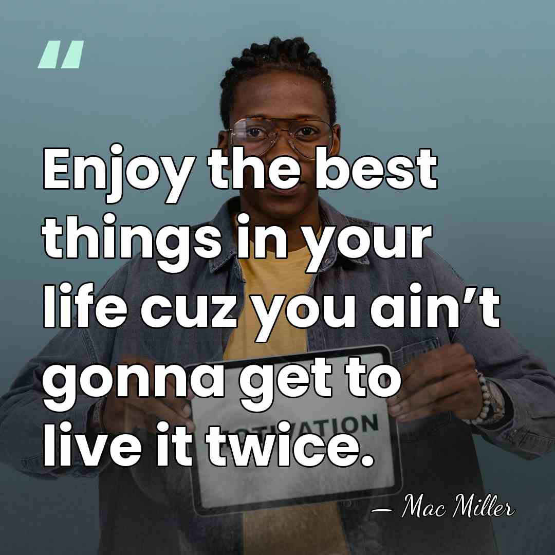 Enjoy the best things in your life cuz you ain’t gonna get&hellip; - Mac Miller