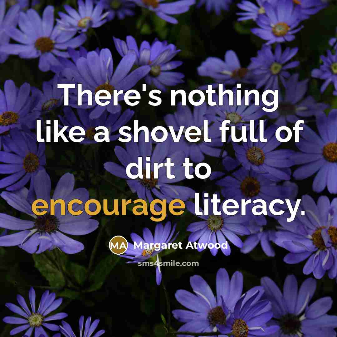 “There's nothing like a shovel full of dirt to encourage…” quote by Margaret Atwood