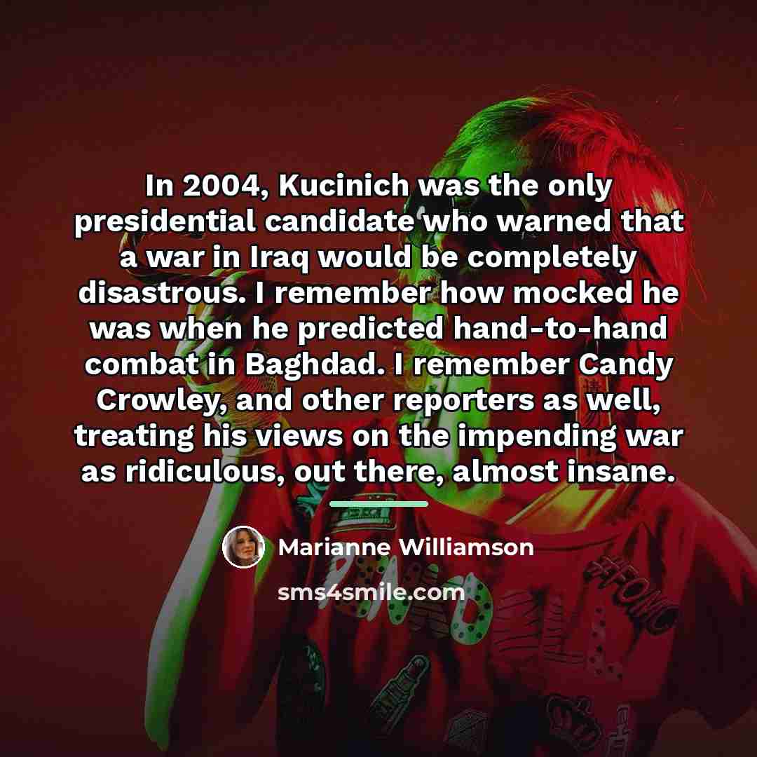 “In 2004, Kucinich was the only presidential candidate who warned…” quote by Marianne Williamson