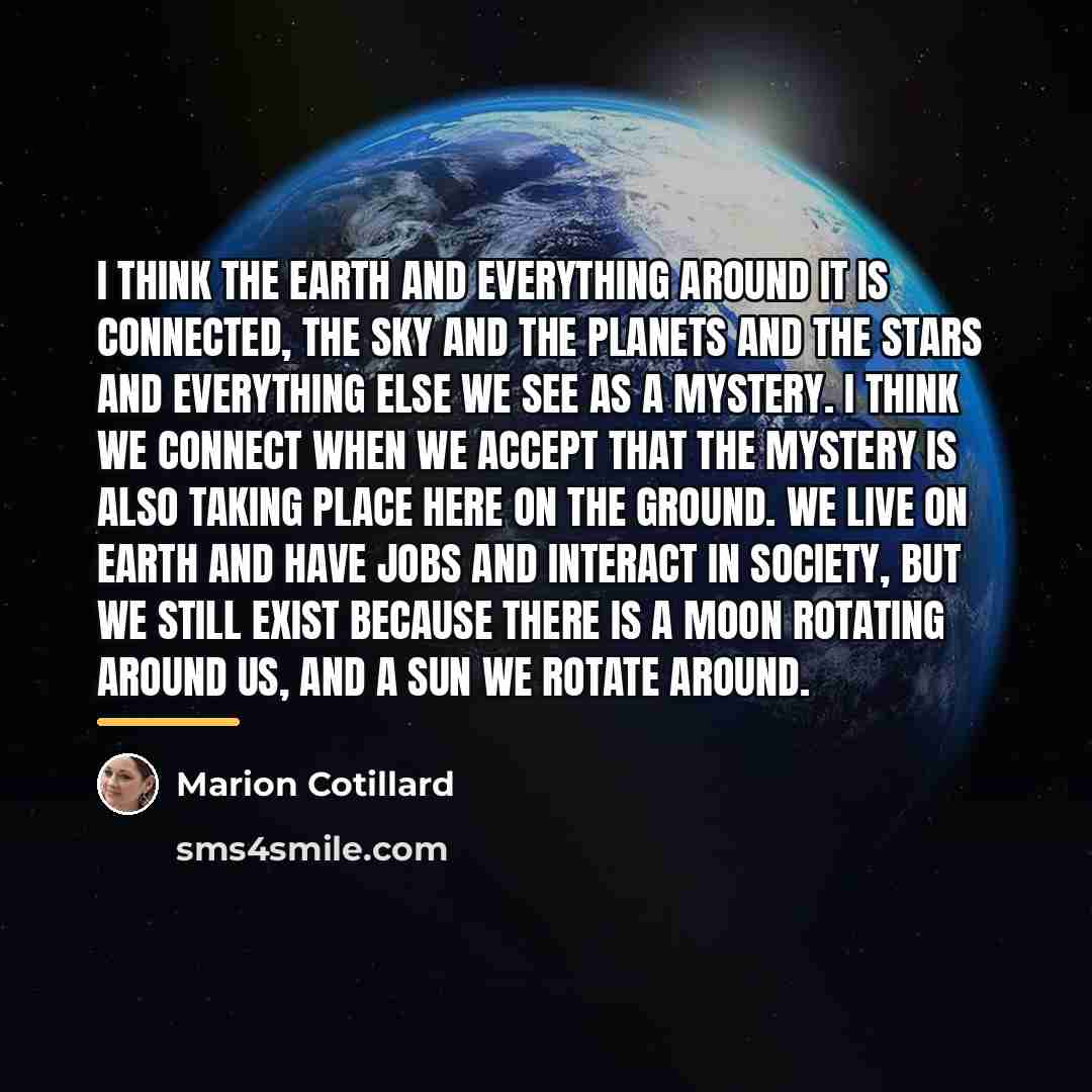 “I think the Earth and everything around it is connected,…” quote by Marion Cotillard