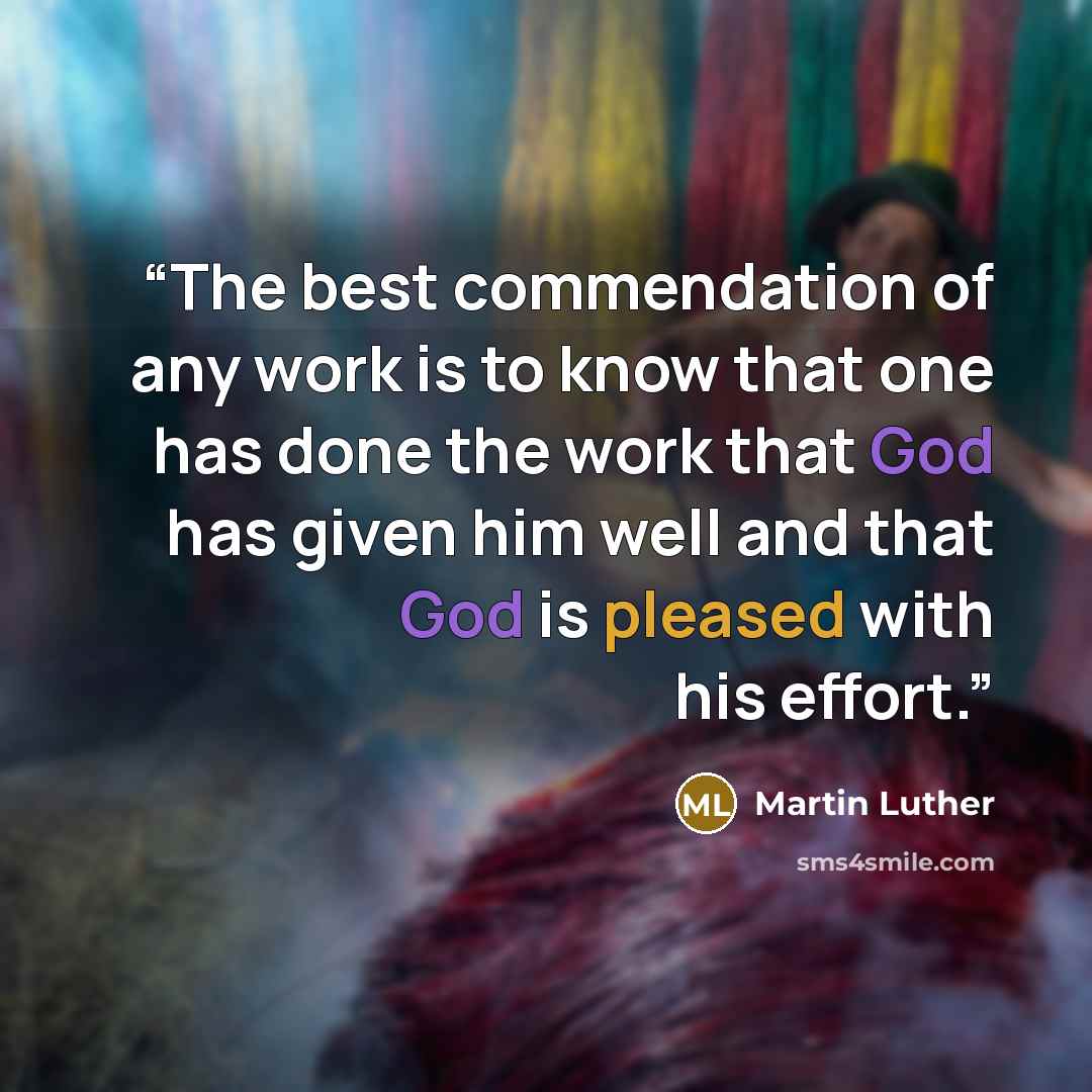 “The best commendation of any work is to know that one has done the work that God has given him well and that God is pleased with his effort.” quote by Martin Luther