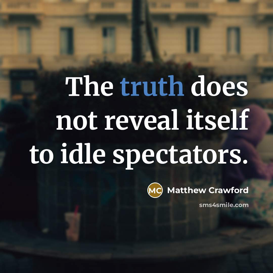 “The truth does not reveal itself to idle spectators.…” quote by Matthew Crawford