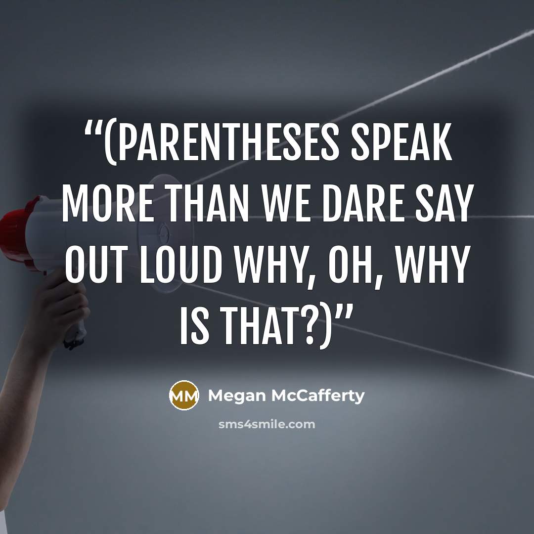 “(Parentheses speak More than we dare say out loud Why, oh, why is that?)” quote by Megan McCafferty