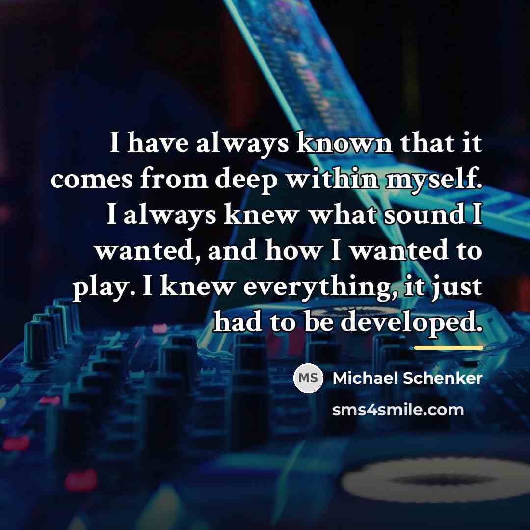 “I have always known that it comes from deep within…” quote by Michael Schenker