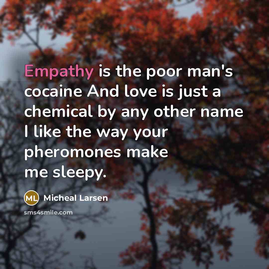 “Empathy is the poor man's cocaine And love is just…” quote by Micheal Larsen
