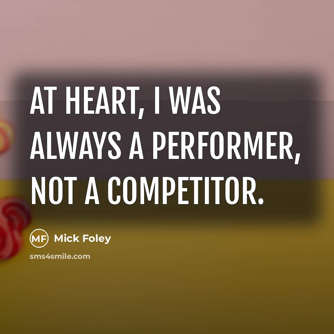 “At heart, I was always a performer, not a competitor.…” quote by Mick Foley