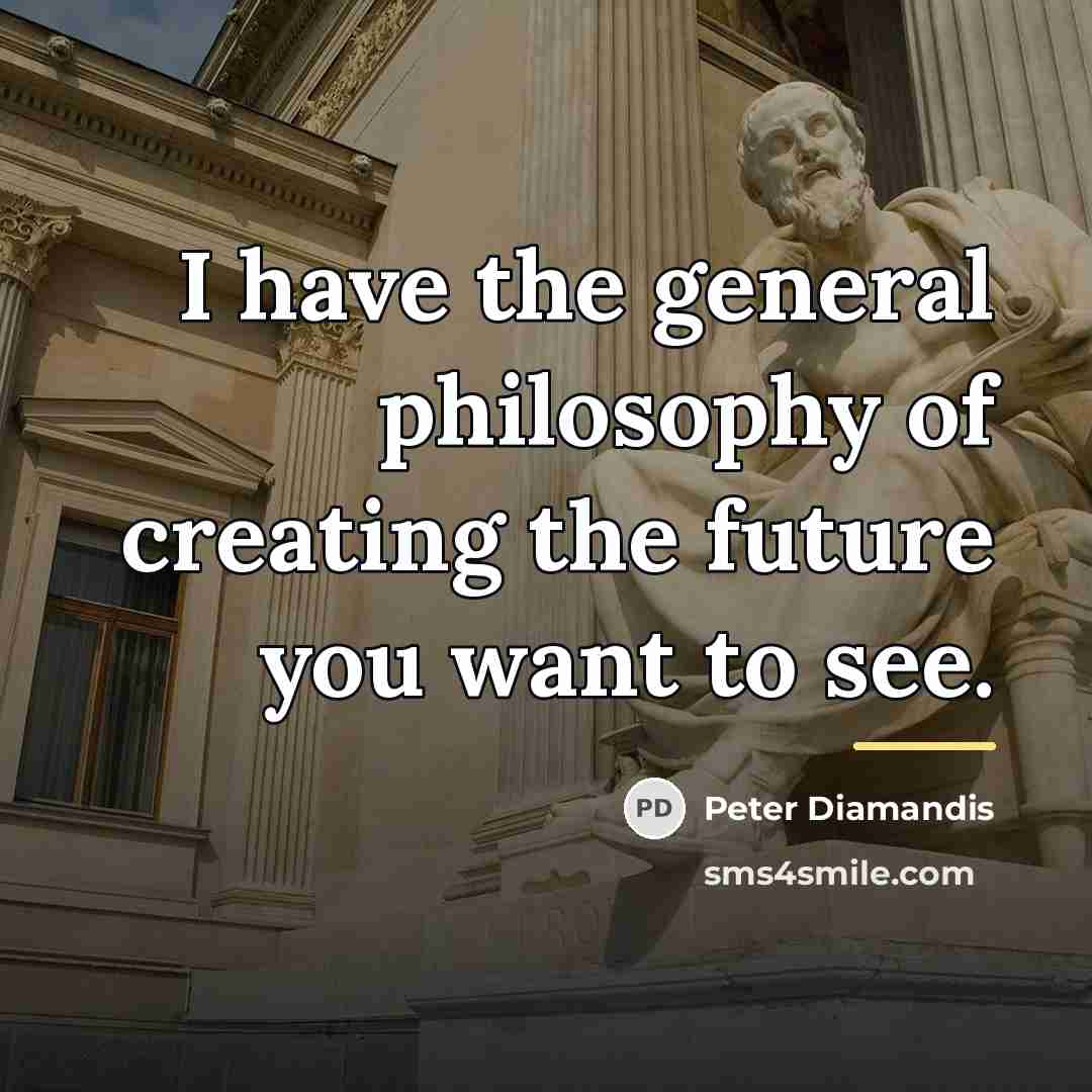 “I have the general philosophy of creating the future you…” quote by Peter Diamandis