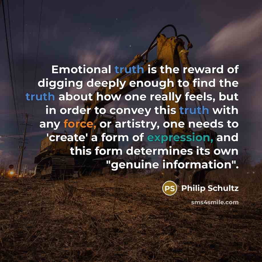 “Emotional truth is the reward of digging deeply enough to…” quote by Philip Schultz