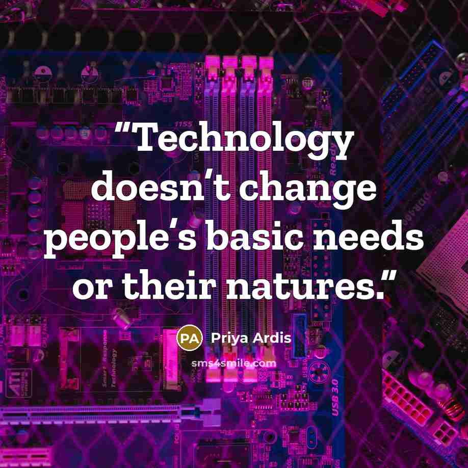 “Technology doesn’t change people’s basic needs or their natures.” quote by Priya Ardis