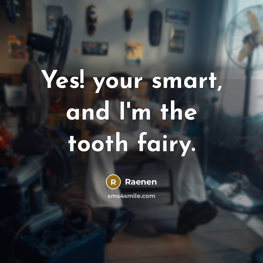 “Yes! your smart, and I'm the tooth fairy.” quote by Raenen
