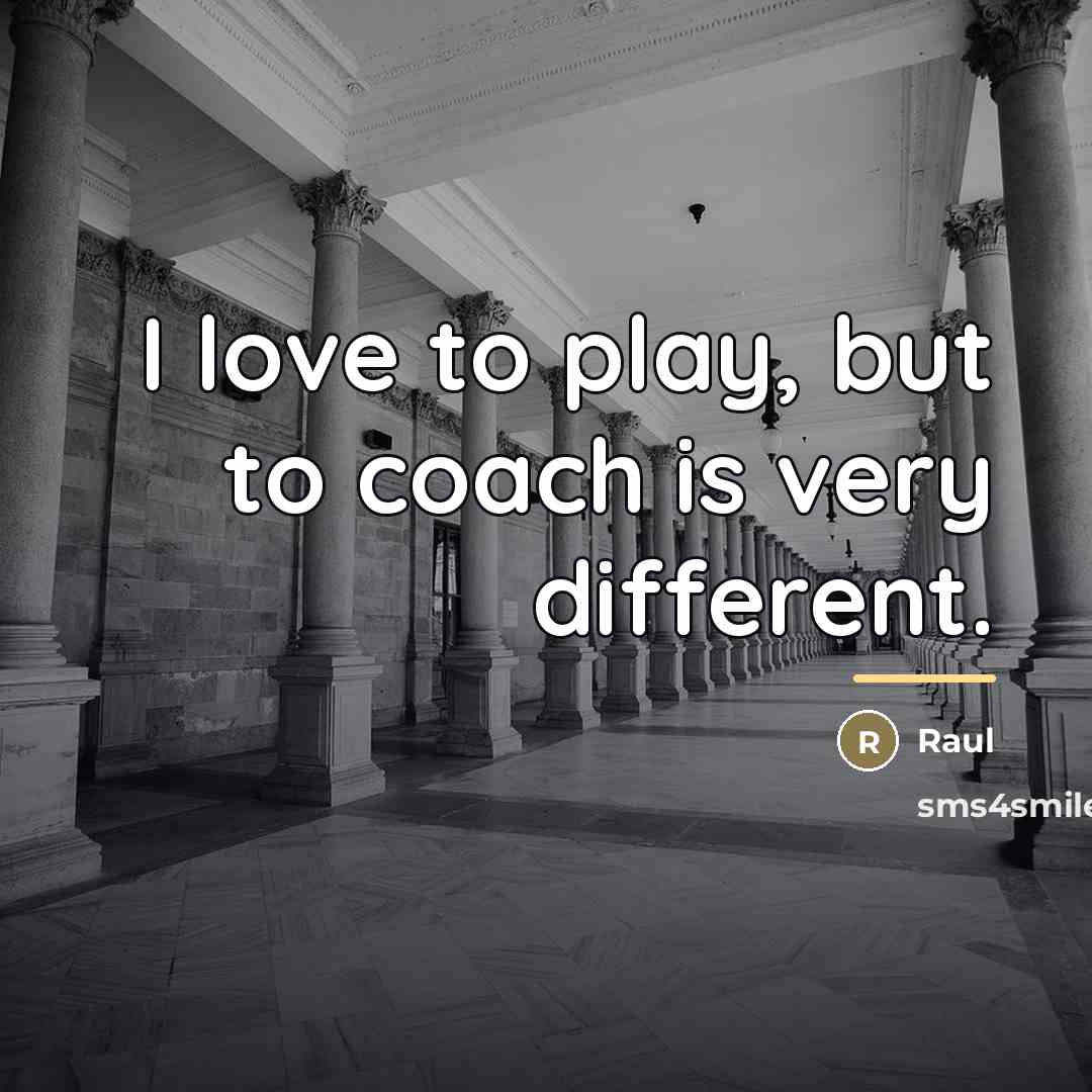 “I love to play, but to coach is very different.…” quote by Raul
